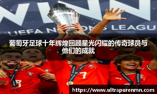 葡萄牙足球十年辉煌回顾星光闪耀的传奇球员与他们的成就
