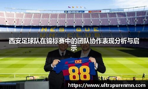 西安足球队在锦标赛中的团队协作表现分析与启示
