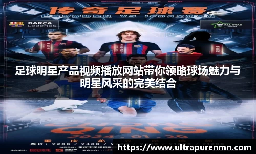 足球明星产品视频播放网站带你领略球场魅力与明星风采的完美结合